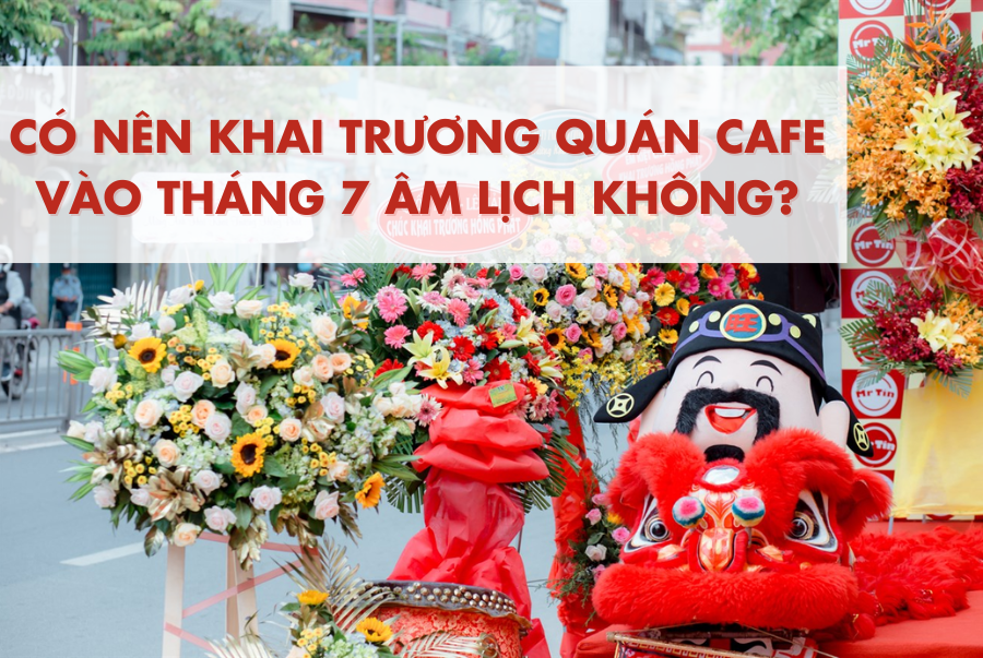 ​Có nên khai trương quán cafe vào tháng 7 âm lịch không?